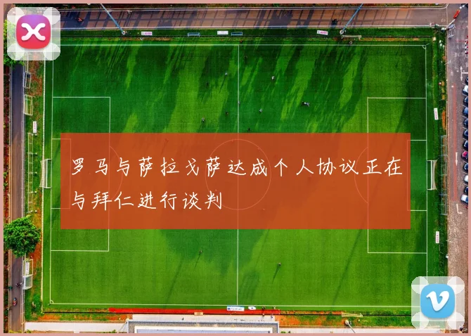 罗马与萨拉戈萨达成个人协议正在与拜仁进行谈判