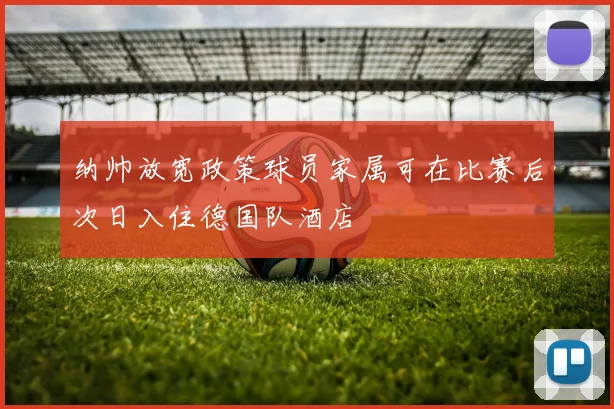 纳帅放宽政策球员家属可在比赛后次日入住德国队酒店