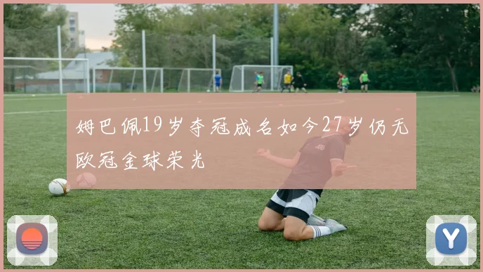 姆巴佩19岁夺冠成名如今27岁仍无欧冠金球荣光