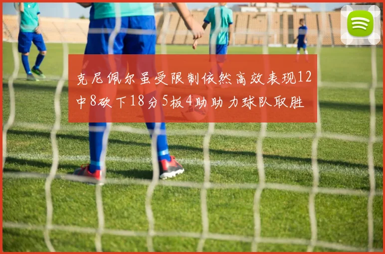 克尼佩尔虽受限制依然高效表现12中8砍下18分5板4助助力球队取胜