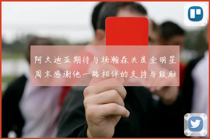 阿夫迪亚期待与杨瀚森共度全明星周末感谢他一路相伴的支持与鼓励