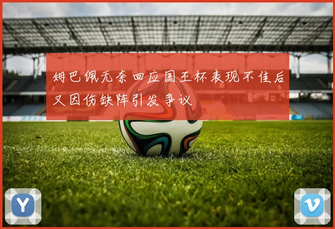 姆巴佩无奈回应国王杯表现不佳后又因伤缺阵引发争议