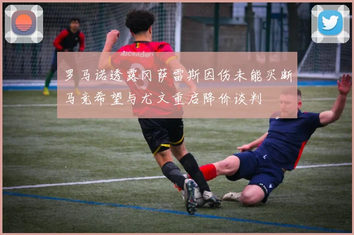 罗马诺透露冈萨雷斯因伤未能买断马竞希望与尤文重启降价谈判