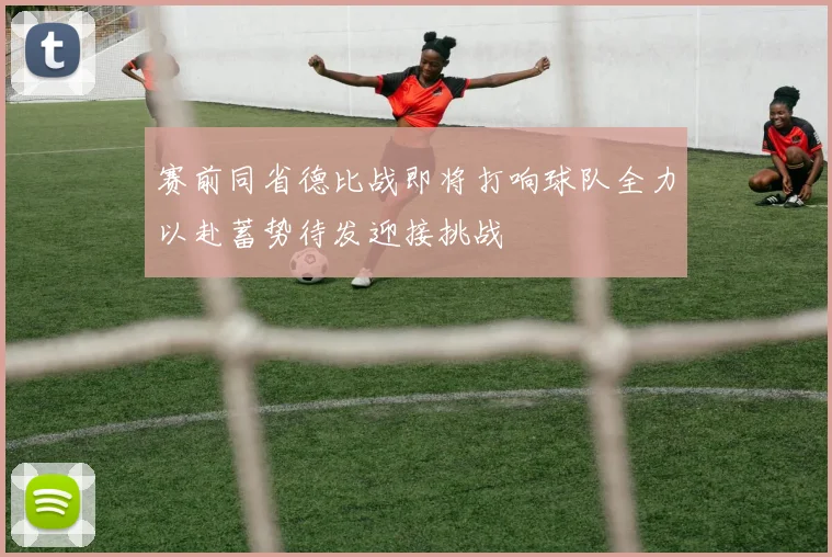 赛前同省德比战即将打响球队全力以赴蓄势待发迎接挑战