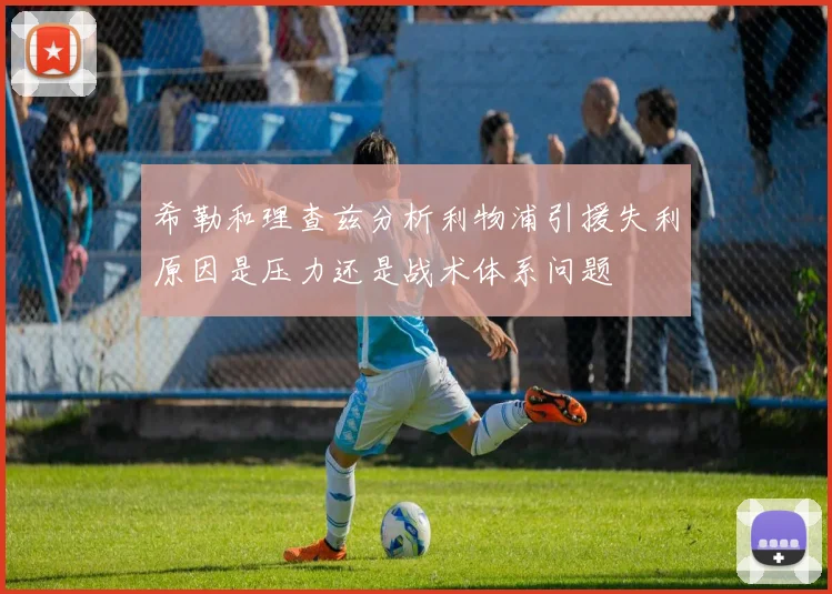 希勒和理查兹分析利物浦引援失利原因是压力还是战术体系问题