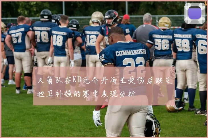 火箭队在KD范乔丹海王受伤后缺乏控卫补强的赛季表现分析